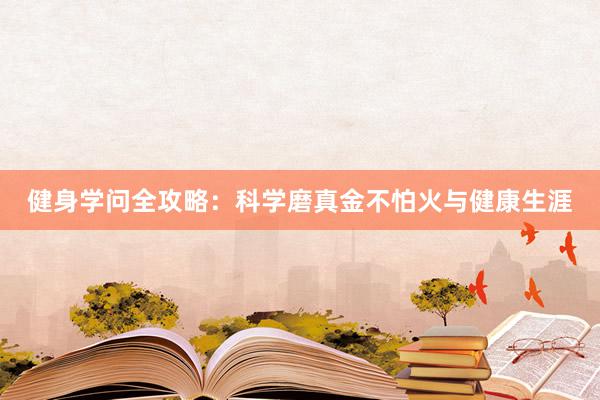 健身学问全攻略：科学磨真金不怕火与健康生涯