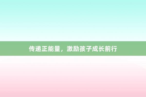 传递正能量，激励孩子成长前行