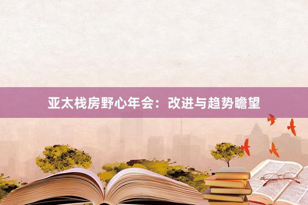 亚太栈房野心年会：改进与趋势瞻望