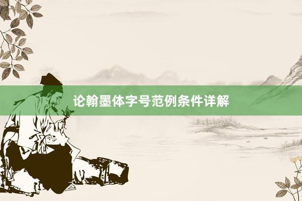 论翰墨体字号范例条件详解