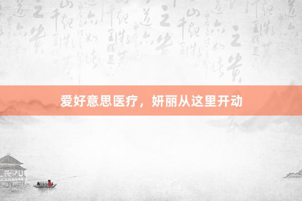 爱好意思医疗，妍丽从这里开动