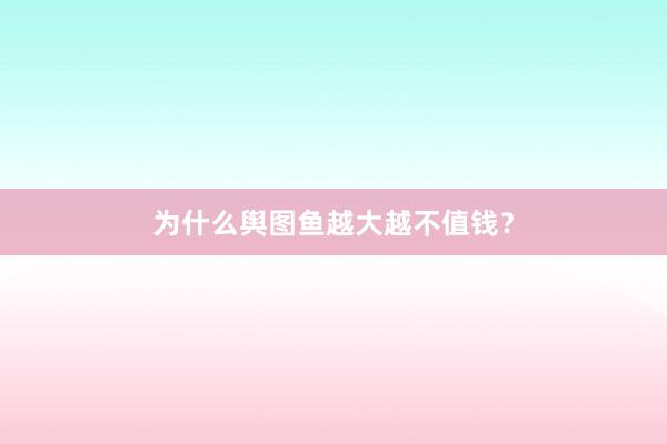 为什么舆图鱼越大越不值钱？